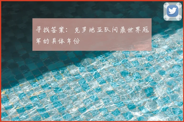 寻找答案：克罗地亚队问鼎世界冠军的具体年份