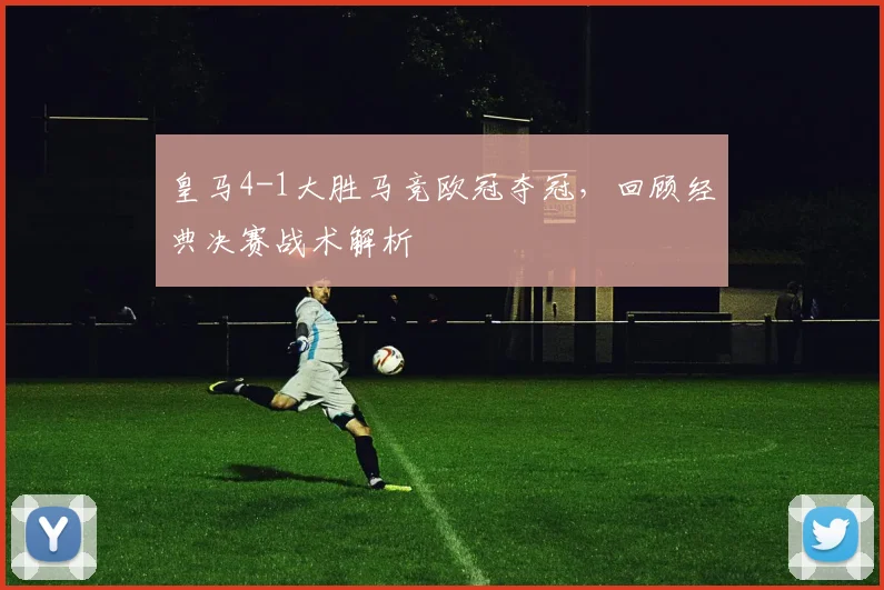 皇马4-1大胜马竞欧冠夺冠，回顾经典决赛战术解析