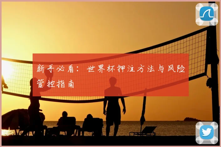 新手必看：世界杯押注方法与风险管控指南