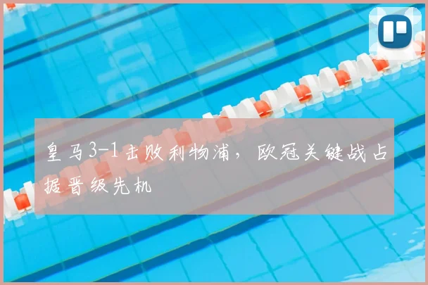 皇马3-1击败利物浦，欧冠关键战占据晋级先机