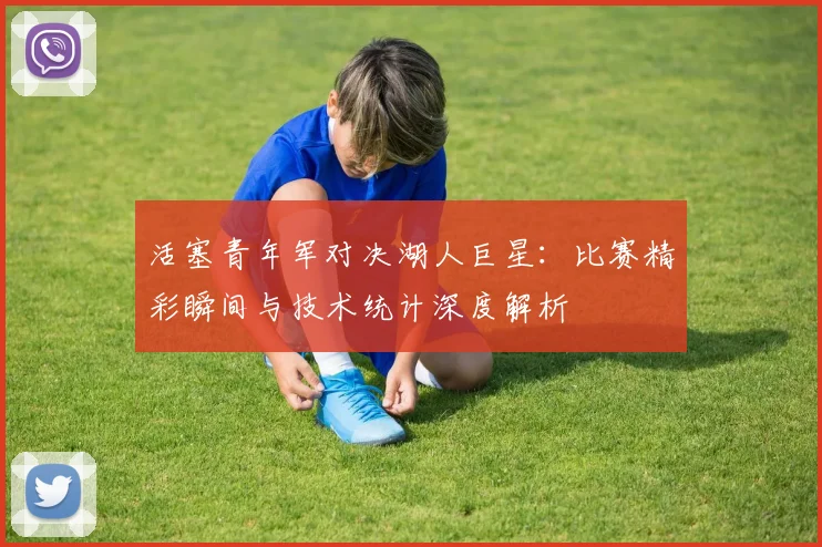活塞青年军对决湖人巨星：比赛精彩瞬间与技术统计深度解析