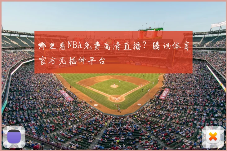 哪里看NBA免费高清直播？腾讯体育官方无插件平台