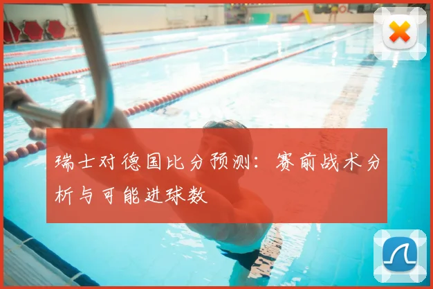 瑞士对德国比分预测：赛前战术分析与可能进球数