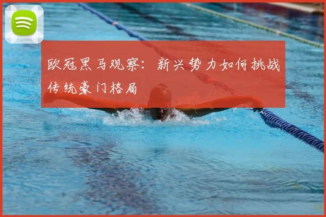 欧冠黑马观察：新兴势力如何挑战传统豪门格局