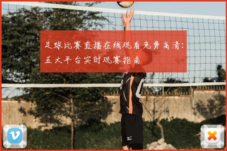 足球比赛直播在线观看免费高清:五大平台实时观赛指南