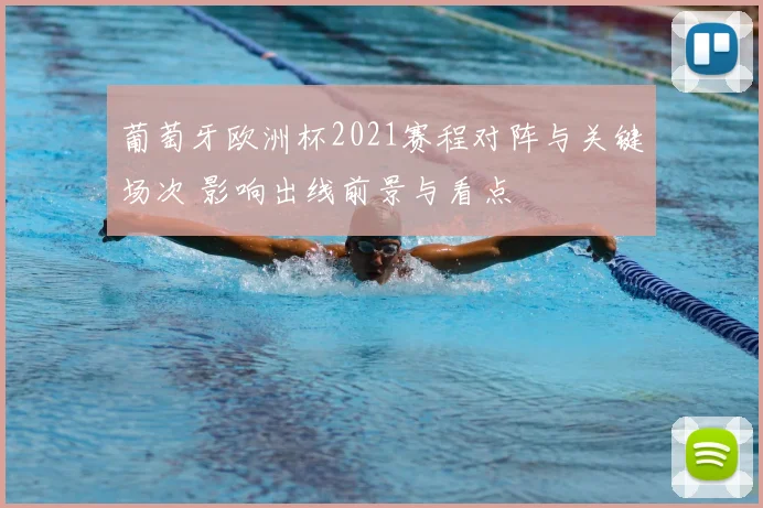 葡萄牙欧洲杯2021赛程对阵与关键场次 影响出线前景与看点