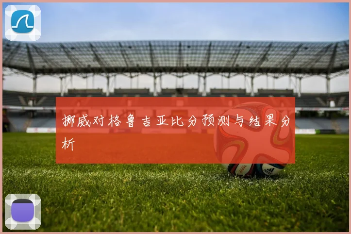 挪威对格鲁吉亚比分预测与结果分析