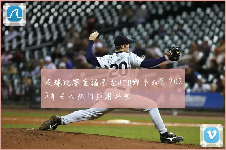 足球比赛直播平台app哪个好？2023年五大热门应用评测