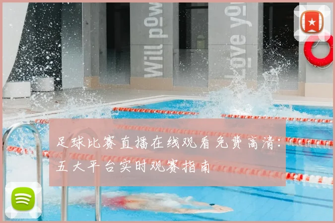 足球比赛直播在线观看免费高清：五大平台实时观赛指南
