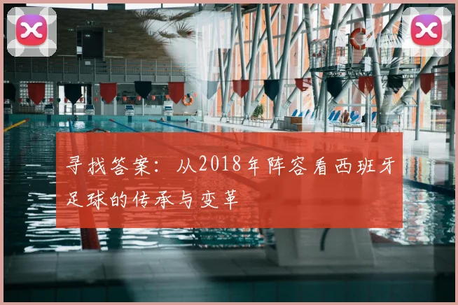 寻找答案：从2018年阵容看西班牙足球的传承与变革