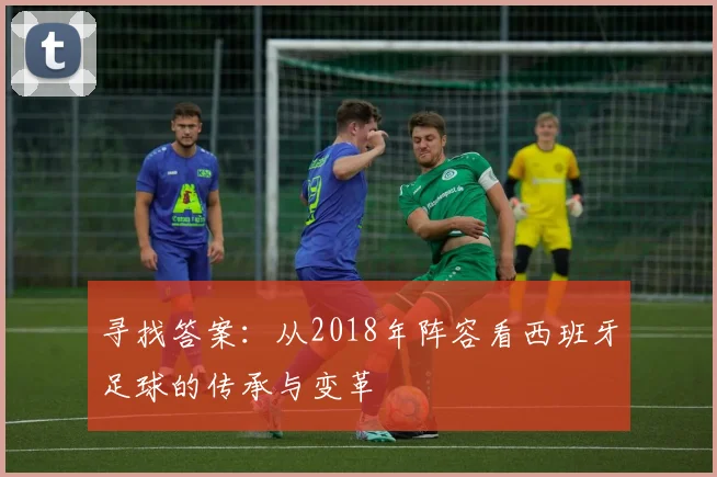 寻找答案：从2018年阵容看西班牙足球的传承与变革