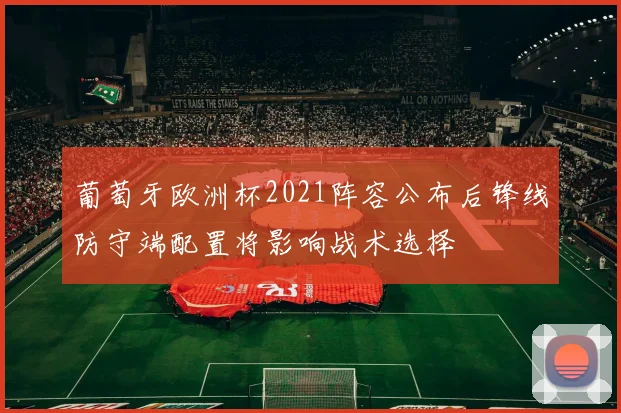 葡萄牙欧洲杯2021阵容公布后锋线防守端配置将影响战术选择