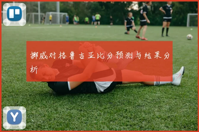 挪威对格鲁吉亚比分预测与结果分析