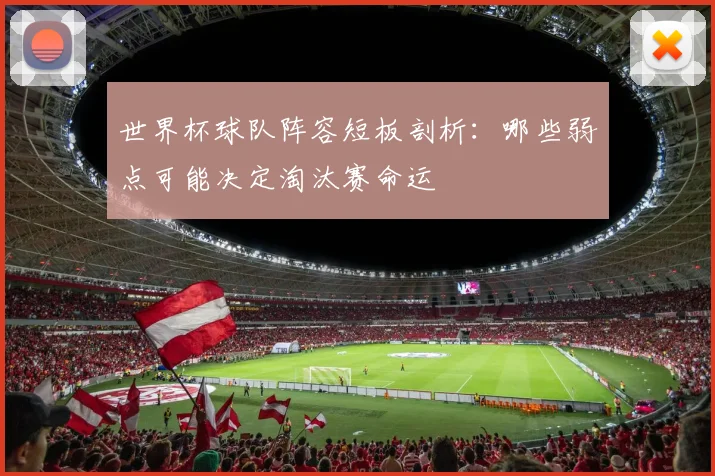 世界杯球队阵容短板剖析：哪些弱点可能决定淘汰赛命运