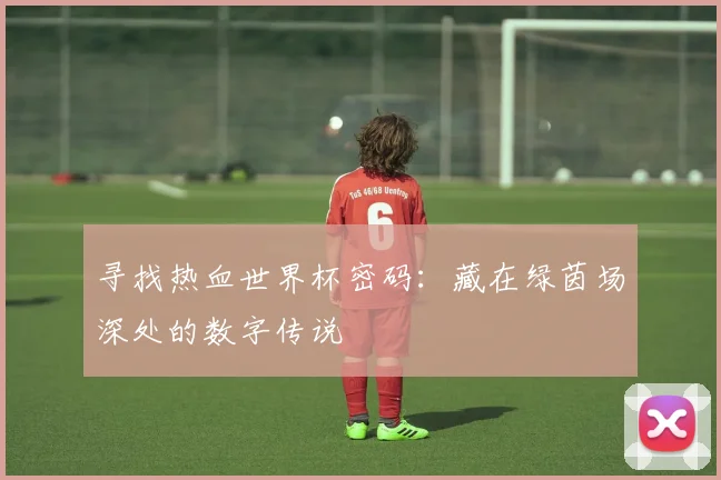 寻找热血世界杯密码:藏在绿茵场深处的数字传说
