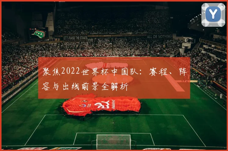 聚焦2022世界杯中国队:赛程、阵容与出线前景全解析