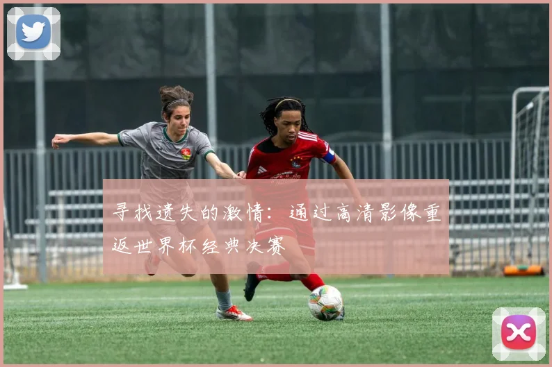 寻找遗失的激情：通过高清影像重返世界杯经典决赛