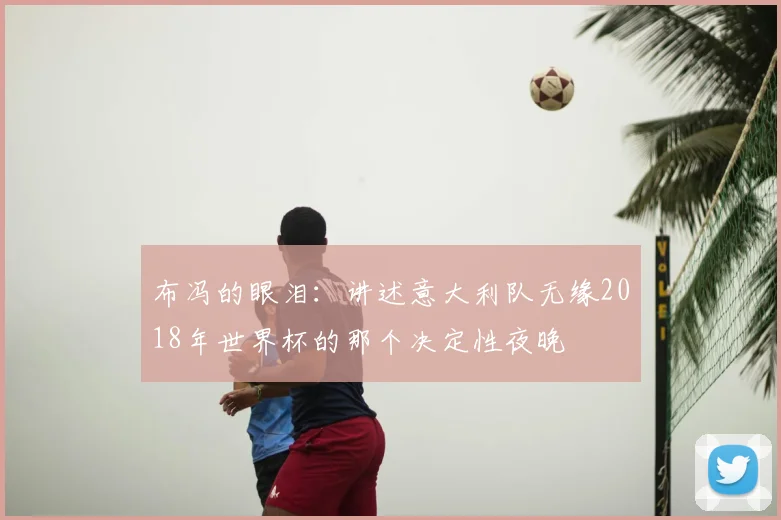 布冯的眼泪：讲述意大利队无缘2018年世界杯的那个决定性夜晚
