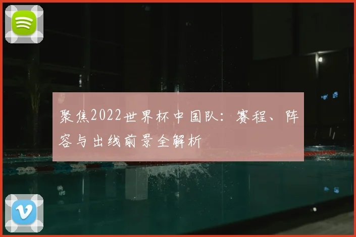 聚焦2022世界杯中国队：赛程、阵容与出线前景全解析