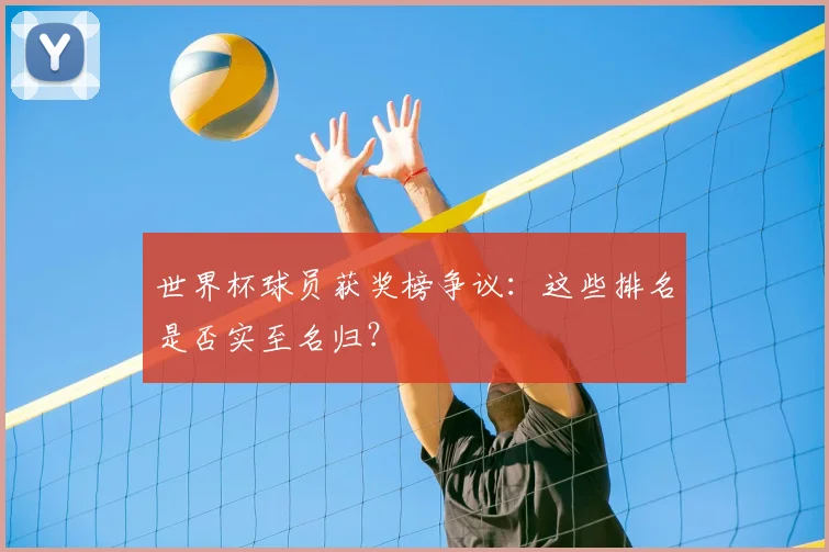 世界杯球员获奖榜争议:这些排名是否实至名归?