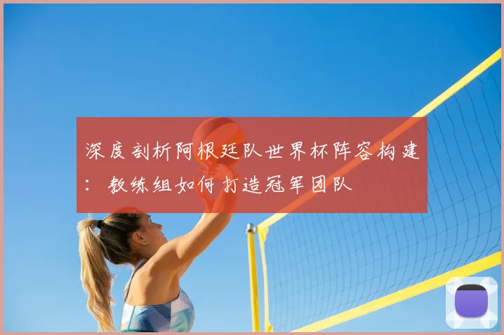 深度剖析阿根廷队世界杯阵容构建：教练组如何打造冠军团队
