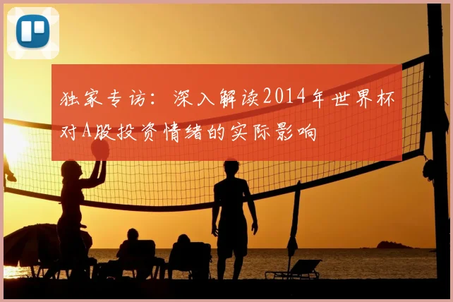 独家专访：深入解读2014年世界杯对A股投资情绪的实际影响