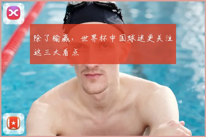 除了输赢,世界杯中国球迷更关注这三大看点