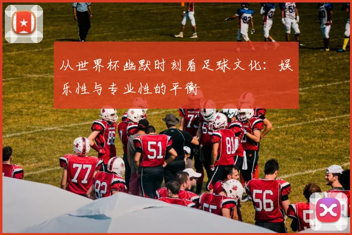 从世界杯幽默时刻看足球文化:娱乐性与专业性的平衡