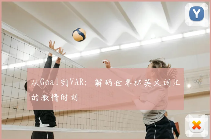 从Goal到VAR:解码世界杯英文词汇的激情时刻