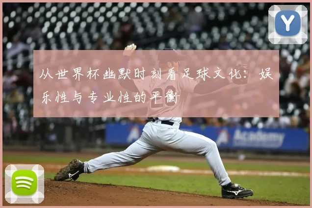 从世界杯幽默时刻看足球文化:娱乐性与专业性的平衡