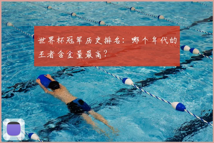 世界杯冠军历史排名：哪个年代的王者含金量最高？