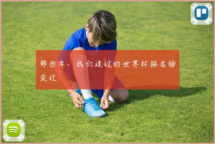 那些年，我们追过的世界杯排名榜变迁