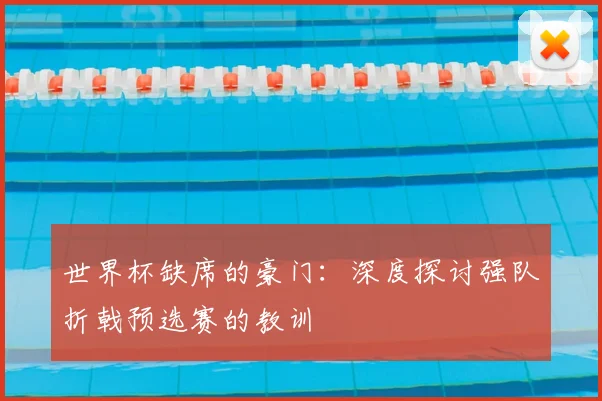 世界杯缺席的豪门：深度探讨强队折戟预选赛的教训