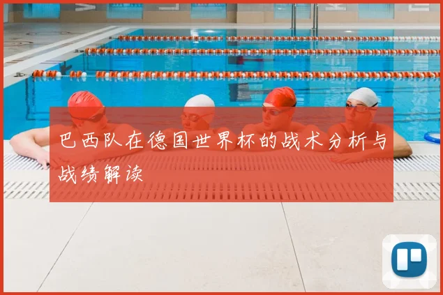 巴西队在德国世界杯的战术分析与战绩解读