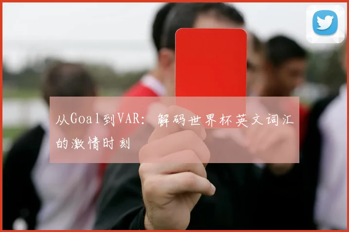 从Goal到VAR:解码世界杯英文词汇的激情时刻