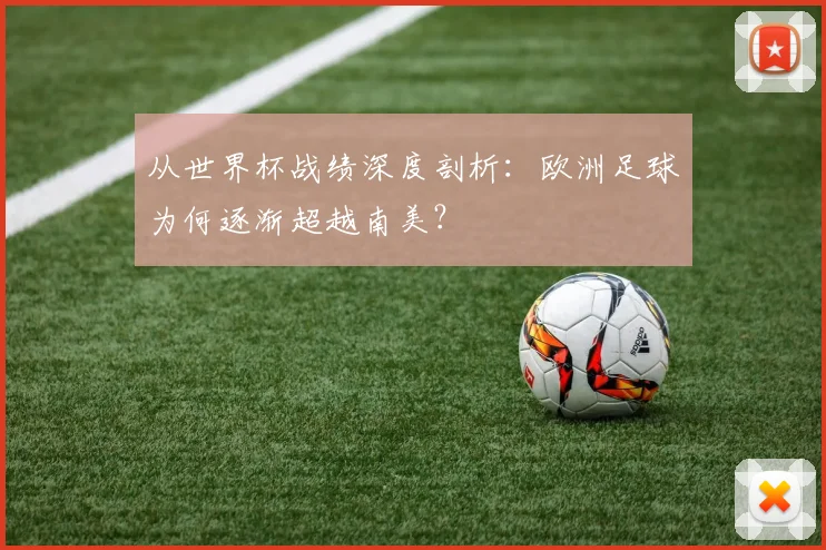 从世界杯战绩深度剖析:欧洲足球为何逐渐超越南美?